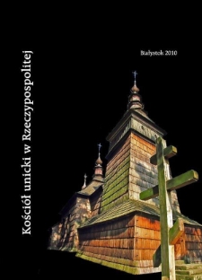 Budowle sakralne z drewna – ważny element dziedzictwa Kościoła unickiego Rzeczypospolitej.